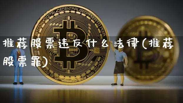 推荐股票违反什么法律(推荐股票罪)_https://www.jianghaiboli.com_期货_第1张