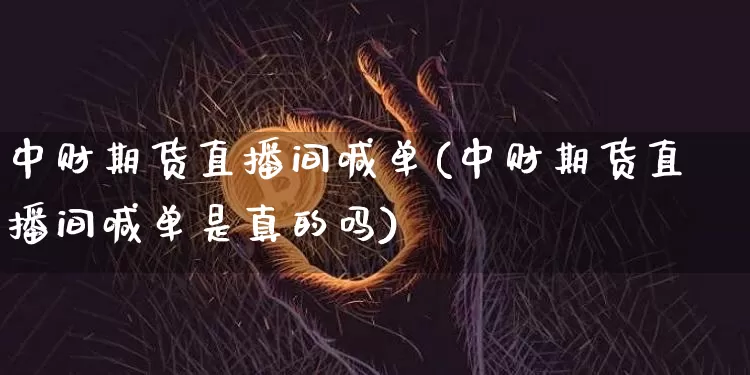 中财期货直播间喊单(中财期货直播间喊单是真的吗)_https://www.jianghaiboli.com_恒指期货_第1张