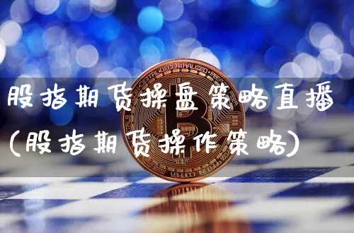 股指期货操盘策略直播(股指期货操作策略)_https://www.jianghaiboli.com_原油期货_第1张