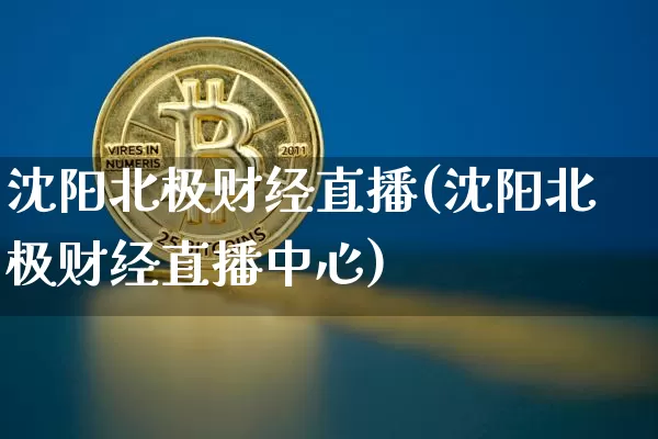 沈阳北极财经直播(沈阳北极财经直播中心)_https://www.jianghaiboli.com_原油期货_第1张
