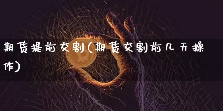 期货提前交割(期货交割前几天操作)_https://www.jianghaiboli.com_黄金期货_第1张