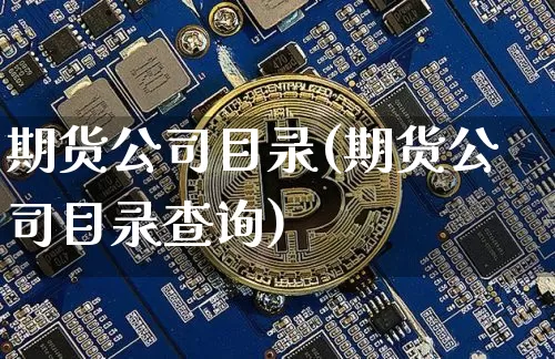 期货公司目录(期货公司目录查询)_https://www.jianghaiboli.com_黄金期货_第1张