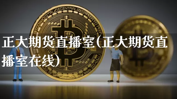 正大期货直播室(正大期货直播室在线)_https://www.jianghaiboli.com_黄金期货_第1张