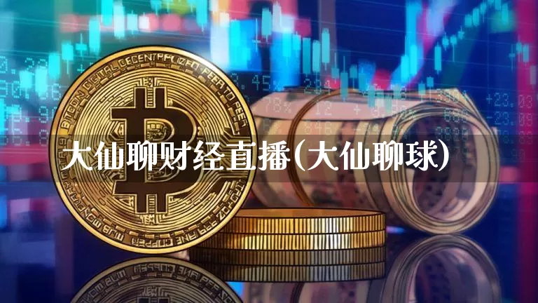 大仙聊财经直播(大仙聊球)_https://www.jianghaiboli.com_黄金期货_第1张