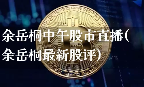 余岳桐中午股市直播(余岳桐最新股评)_https://www.jianghaiboli.com_期货_第1张