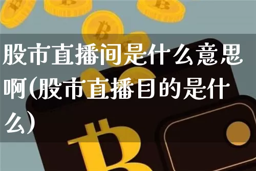 股市直播间是什么意思啊(股市直播目的是什么)_https://www.jianghaiboli.com_期货_第1张
