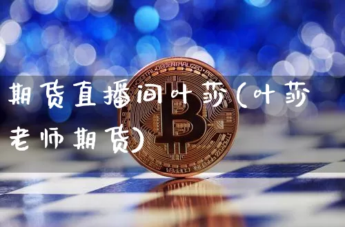 期货直播间叶莎(叶莎老师期货)_https://www.jianghaiboli.com_恒指期货_第1张