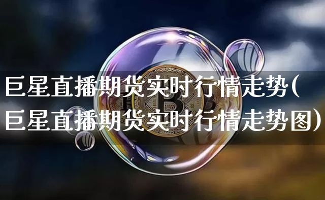 巨星直播期货实时行情走势(巨星直播期货实时行情走势图)_https://www.jianghaiboli.com_黄金期货_第1张