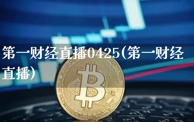 第一财经直播0425(第一财经直播)_https://www.jianghaiboli.com_外盘期货_第1张