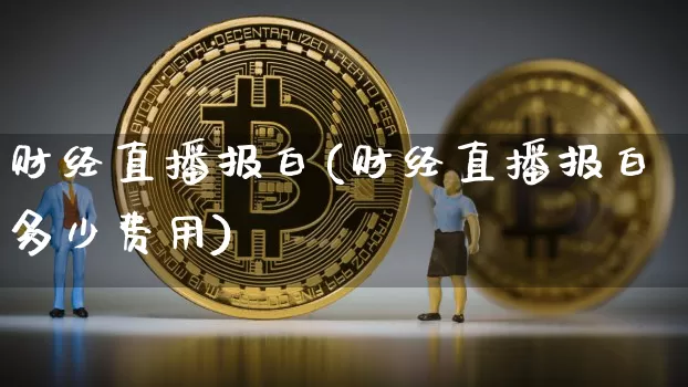 财经直播报白(财经直播报白多少费用)_https://www.jianghaiboli.com_外盘期货_第1张