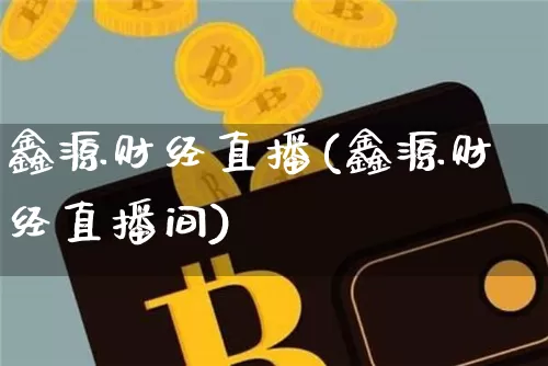 鑫源财经直播(鑫源财经直播间)_https://www.jianghaiboli.com_黄金期货_第1张