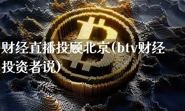 财经直播投顾北京(btv财经投资者说)_https://www.jianghaiboli.com_外盘期货_第1张
