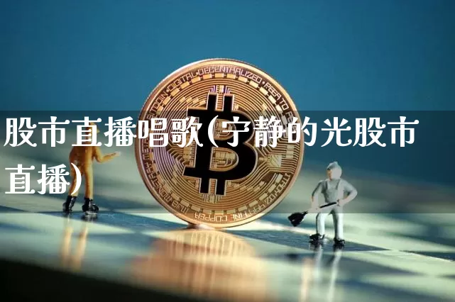 股市直播唱歌(宁静的光股市直播)_https://www.jianghaiboli.com_外盘期货_第1张