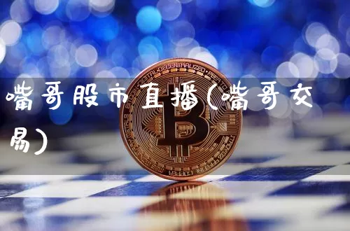 嘴哥股市直播(嘴哥交易)_https://www.jianghaiboli.com_期货_第1张