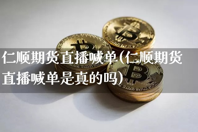 仁顺期货直播喊单(仁顺期货直播喊单是真的吗)_https://www.jianghaiboli.com_期货_第1张