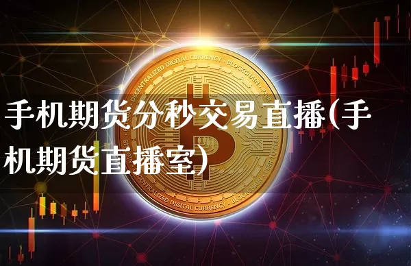 手机期货分秒交易直播(手机期货直播室)_https://www.jianghaiboli.com_原油期货_第1张
