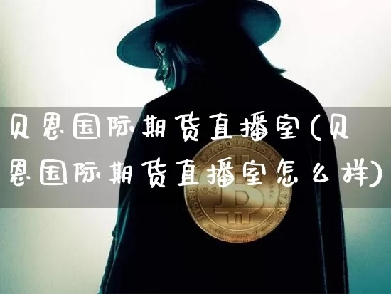 贝恩国际期货直播室(贝恩国际期货直播室怎么样)_https://www.jianghaiboli.com_外盘期货_第1张