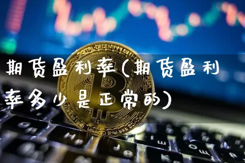 期货盈利率(期货盈利率多少是正常的)_https://www.jianghaiboli.com_外盘期货_第1张