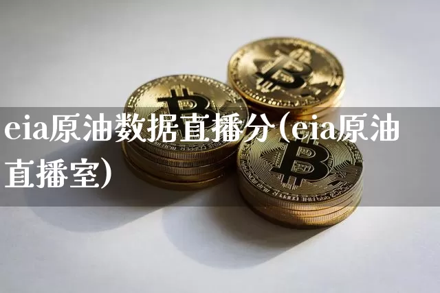 eia原油数据直播分(eia原油直播室)_https://www.jianghaiboli.com_期货_第1张