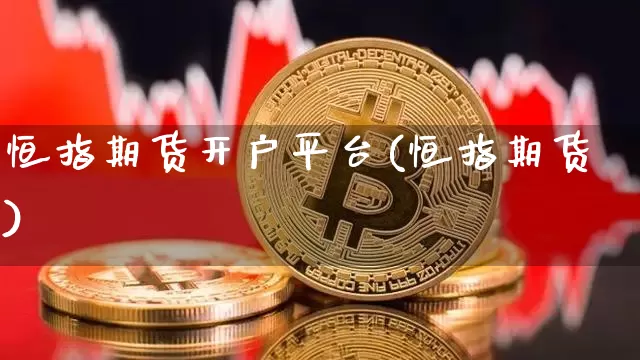 恒指期货开户平台(恒指期货)_https://www.jianghaiboli.com_期货_第1张