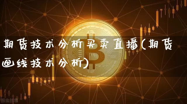 期货技术分析买卖直播(期货画线技术分析)_https://www.jianghaiboli.com_期货_第1张
