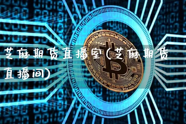 芝麻期货直播室(芝麻期货直播间)_https://www.jianghaiboli.com_原油期货_第1张