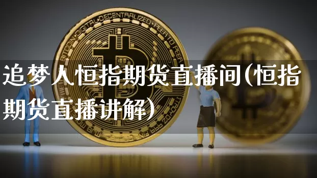 追梦人恒指期货直播间(恒指期货直播讲解)_https://www.jianghaiboli.com_恒指期货_第1张