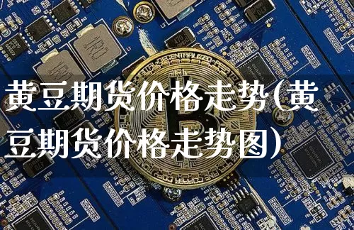 黄豆期货价格走势(黄豆期货价格走势图)_https://www.jianghaiboli.com_原油期货_第1张