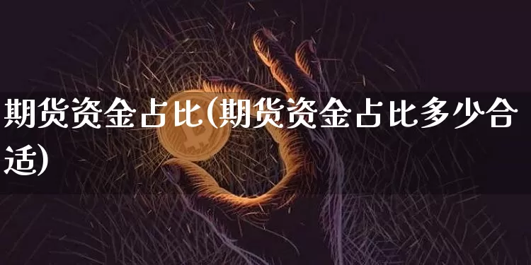 期货资金占比(期货资金占比多少合适)_https://www.jianghaiboli.com_外盘期货_第1张