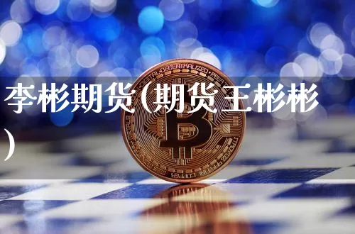 李彬期货(期货王彬彬)_https://www.jianghaiboli.com_黄金期货_第1张