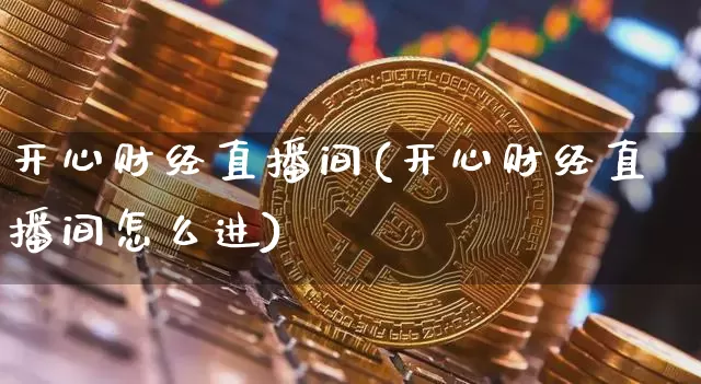 开心财经直播间(开心财经直播间怎么进)_https://www.jianghaiboli.com_外盘期货_第1张