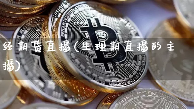 经期货直播(生理期直播的主播)_https://www.jianghaiboli.com_原油期货_第1张