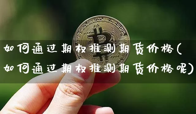 如何通过期权推测期货价格(如何通过期权推测期货价格呢)_https://www.jianghaiboli.com_黄金期货_第1张