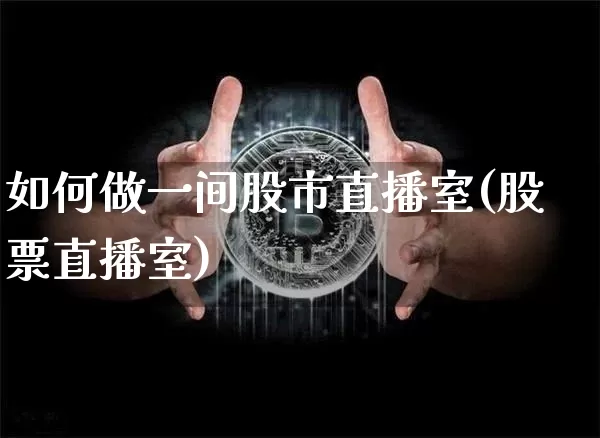 如何做一间股市直播室(股票直播室)_https://www.jianghaiboli.com_期货_第1张