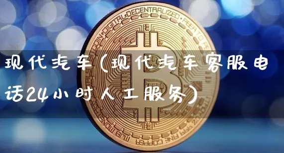 现代汽车(现代汽车客服电话24小时人工服务)_https://www.jianghaiboli.com_恒指期货_第1张