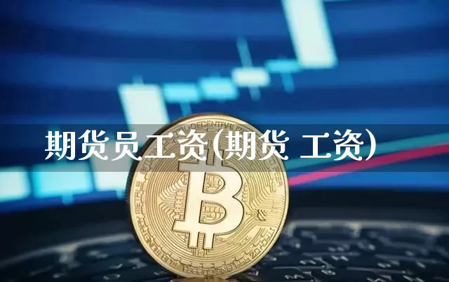期货员工资(期货 工资)_https://www.jianghaiboli.com_恒指期货_第1张