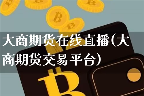 大商期货在线直播(大商期货交易平台)_https://www.jianghaiboli.com_黄金期货_第1张