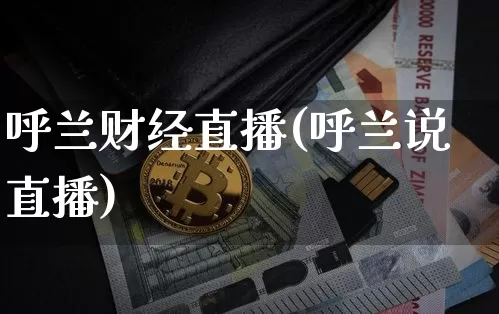 呼兰财经直播(呼兰说直播)_https://www.jianghaiboli.com_外盘期货_第1张