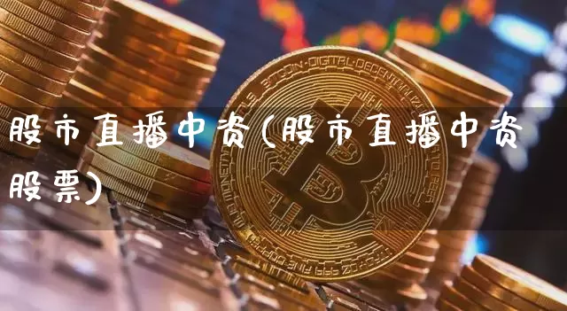 股市直播中资(股市直播中资股票)_https://www.jianghaiboli.com_外盘期货_第1张