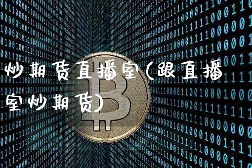 炒期货直播室(跟直播室炒期货)_https://www.jianghaiboli.com_期货_第1张