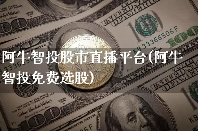阿牛智投股市直播平台(阿牛智投免费选股)_https://www.jianghaiboli.com_外盘期货_第1张
