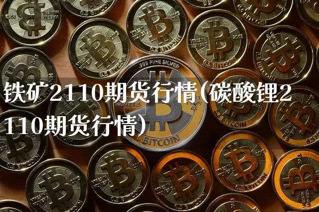 铁矿2110期货行情(碳酸锂2110期货行情)_https://www.jianghaiboli.com_恒指期货_第1张