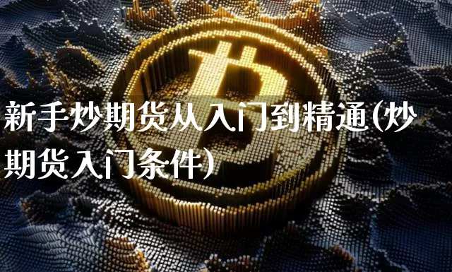 新手炒期货从入门到精通(炒期货入门条件)_https://www.jianghaiboli.com_原油期货_第1张