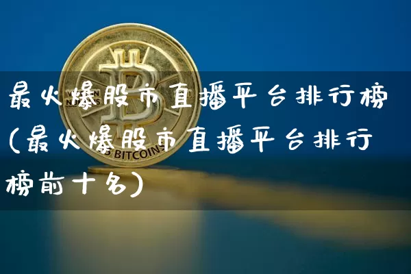 最火爆股市直播平台排行榜(最火爆股市直播平台排行榜前十名)_https://www.jianghaiboli.com_外盘期货_第1张