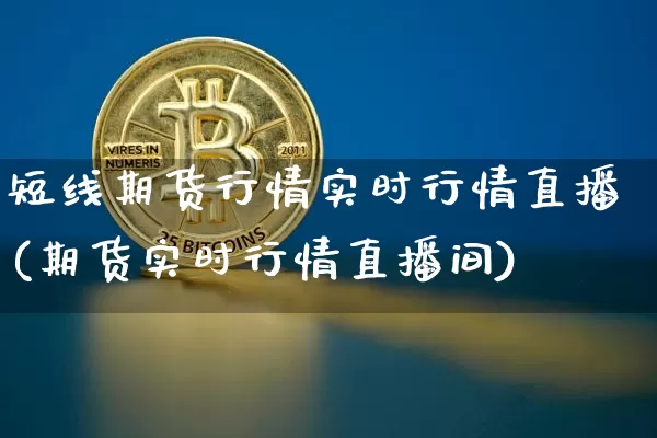 短线期货行情实时行情直播(期货实时行情直播间)_https://www.jianghaiboli.com_恒指期货_第1张