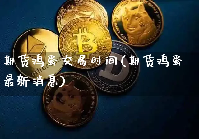 期货鸡蛋交易时间(期货鸡蛋最新消息)_https://www.jianghaiboli.com_恒指期货_第1张