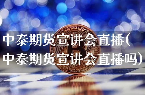 中泰期货宣讲会直播(中泰期货宣讲会直播吗)_https://www.jianghaiboli.com_恒指期货_第1张