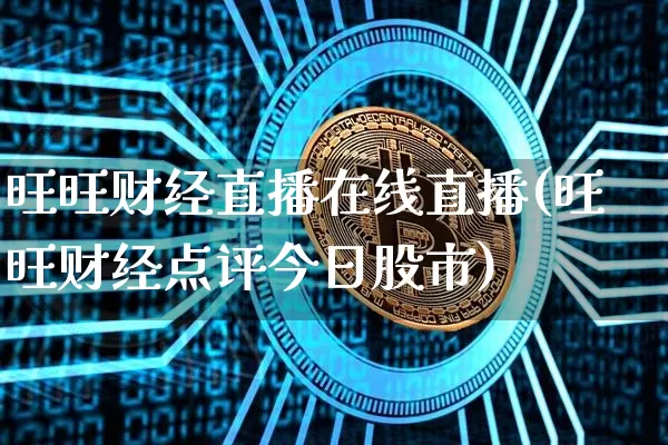 旺旺财经直播在线直播(旺旺财经点评今日股市)_https://www.jianghaiboli.com_外盘期货_第1张