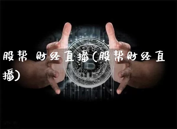 股帮 财经直播(股帮财经直播)_https://www.jianghaiboli.com_黄金期货_第1张