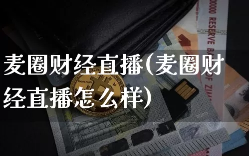 麦圈财经直播(麦圈财经直播怎么样)_https://www.jianghaiboli.com_外盘期货_第1张